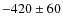 $-420\pm60$
