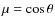 $\mu = \cos \theta$
