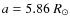 $a=5.86~R_\odot$