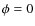 $\phi=0$