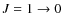 $J = 1 \rightarrow 0$