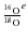 ${\frac{^{16}{\rm O}}{^{18}{\rm O}}}^{e}$