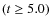 $(t \geq 5.0)$