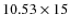 $10.53 \times 15$