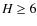 $H \ge 6$