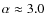 $\alpha \approx 3.0$
