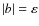 $\vert b\vert = \varepsilon$