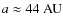 $a\approx 44~\hbox{AU}$