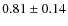 $0.81 \pm 0.14$