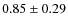 $0.85 \pm 0.29$