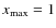 $x_{{\rm max}}=1$