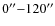 $0^{\prime\prime}{-}120^{\prime\prime}$