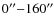 $0^{\prime\prime}{-}160^{\prime\prime}$
