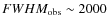 $FWHM_{\rm obs}\sim 2000$