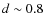 $d\sim0.8$