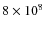 $8\times10^8$