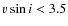 $v \sin i < 3.5$