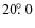 $20 \hbox{$.\!\!^\circ$ }0$