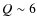 $Q \sim 6$