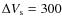 $\Delta V_{\rm s} = 300$