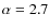 $\alpha=2.7$