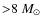 ${>}8~M_{\odot}$