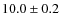 $10.0\pm0.2$