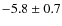 $-5.8\pm0.7$