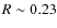 $R
\sim 0.23$