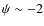 $\psi \sim -2$