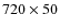 $720 \times 50$