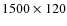 $1500 \times 120$