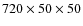 $720 \times 50 \times 50$