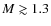 $M \gtrsim
1.3$