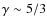 $\gamma \sim 5/3$