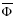 $\overline{\Phi}$