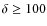 $\delta \geq 100$