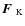 $\mbox{\boldmath$F$ } {}_{\rm K}$