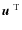 $\mbox{$\vec{u}$ } {}^{{\rm T}}$