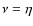 $\nu=\eta$