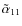 $\tilde\alpha_{11}$