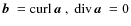 $\mbox{$\vec{b}$ } {}={\rm curl} \, {}\mbox{\boldmath$a$ } {},~{\rm div} \, {}\mbox{\boldmath$a$ } {}=0$