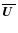 $\overline{\mbox{\boldmath$U$ }}$