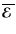 $\overline{\mbox{\boldmath${\cal E}$ }}{}$