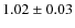 $1.02 \pm 0.03$