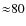 ${\approx}80$