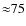 ${\approx}75$