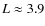 $L\approx 3.9$