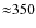 ${\approx}350$
