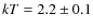$kT = 2.2 \pm 0.1$